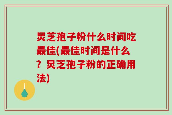 炅芝孢子粉什么时间吃最佳(最佳时间是什么?炅芝孢子粉的正确用法)-第1张图片-破壁灵芝孢子粉研究指南 炅芝孢子粉什么时间吃最佳(最佳时间是什么?炅芝孢子粉的正确用法)-第1张图片-破壁灵芝孢子粉研究指南