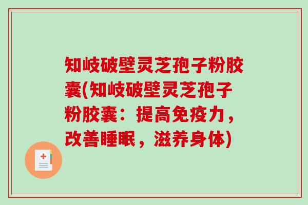 知岐破壁灵芝孢子粉胶囊(知岐破壁灵芝孢子粉胶囊:提高免疫力,改善睡眠,滋养身体)-第1张图片-破壁灵芝孢子粉研究指南 知岐破壁灵芝孢子粉胶囊(知岐破壁灵芝孢子粉胶囊:提高免疫力,改善睡眠,滋养身体)-第1张图片-破壁灵芝孢子粉研究指南