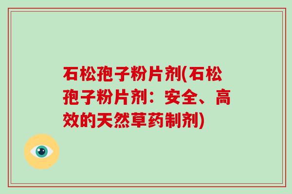 石松孢子粉片剂(石松孢子粉片剂:安全、高效的天然草药制剂)-第1张图片-破壁灵芝孢子粉研究指南 石松孢子粉片剂(石松孢子粉片剂:安全、高效的天然草药制剂)-第1张图片-破壁灵芝孢子粉研究指南