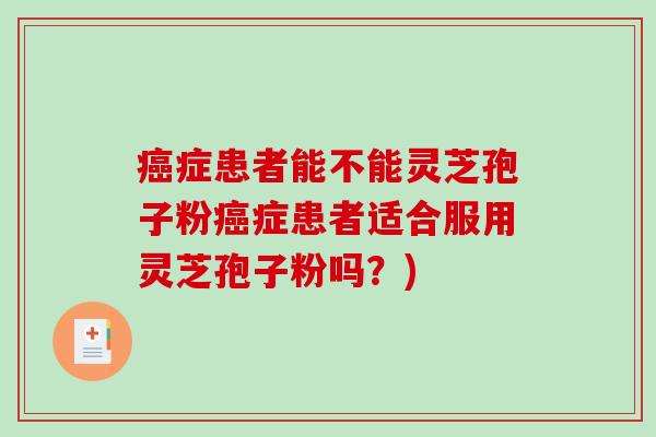 癌症患者能不能灵芝孢子粉癌症患者适合服用灵芝孢子粉吗?)-第1张图片-破壁灵芝孢子粉研究指南 癌症患者能不能灵芝孢子粉癌症患者适合服用灵芝孢子粉吗?)-第1张图片-破壁灵芝孢子粉研究指南