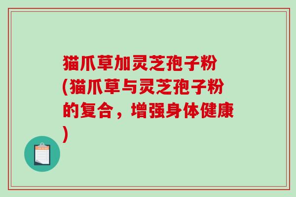 猫爪草加灵芝孢子粉 (猫爪草与灵芝孢子粉的复合,增强身体健康)-第1张图片-破壁灵芝孢子粉研究指南 猫爪草加灵芝孢子粉 (猫爪草与灵芝孢子粉的复合,增强身体健康)-第1张图片-破壁灵芝孢子粉研究指南