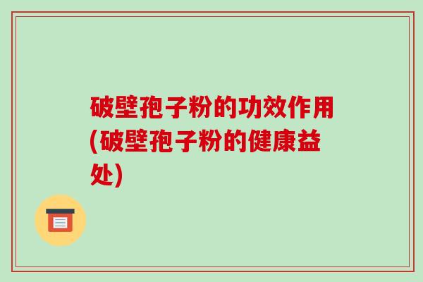 破壁孢子粉的功效作用(破壁孢子粉的健康益处)-第1张图片-破壁灵芝孢子粉研究指南 破壁孢子粉的功效作用(破壁孢子粉的健康益处)-第1张图片-破壁灵芝孢子粉研究指南