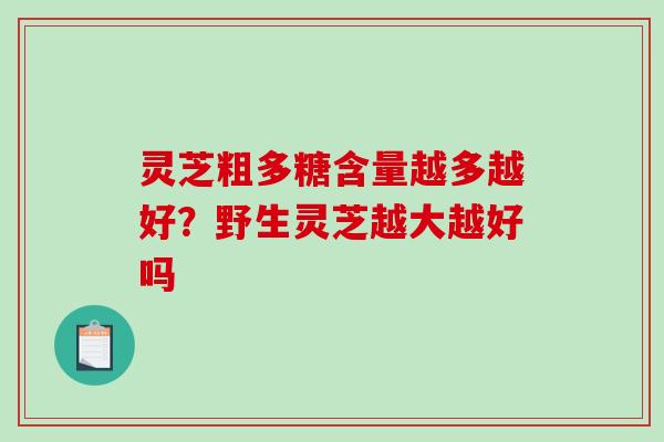 灵芝粗多糖含量越多越好?野生灵芝越大越好吗-第1张图片-破壁灵芝孢子粉研究指南 灵芝粗多糖含量越多越好?野生灵芝越大越好吗-第1张图片-破壁灵芝孢子粉研究指南