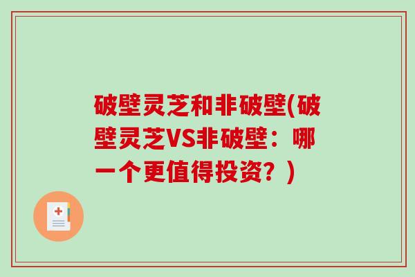 破壁灵芝和非破壁(破壁灵芝VS非破壁:哪一个更值得投资?)-第1张图片-破壁灵芝孢子粉研究指南 破壁灵芝和非破壁(破壁灵芝VS非破壁:哪一个更值得投资?)-第1张图片-破壁灵芝孢子粉研究指南