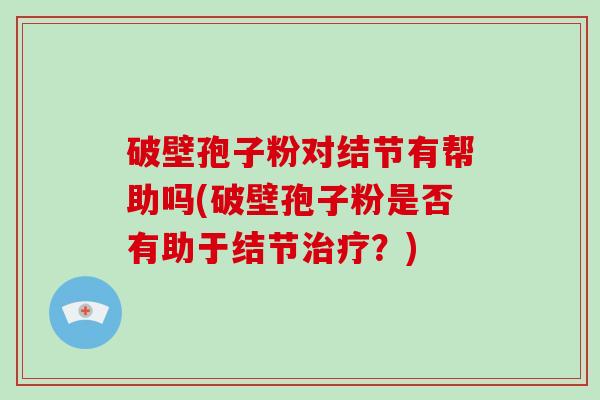 破壁孢子粉对结节有帮助吗(破壁孢子粉是否有助于结节治疗?)-第1张图片-破壁灵芝孢子粉研究指南 破壁孢子粉对结节有帮助吗(破壁孢子粉是否有助于结节治疗?)-第1张图片-破壁灵芝孢子粉研究指南