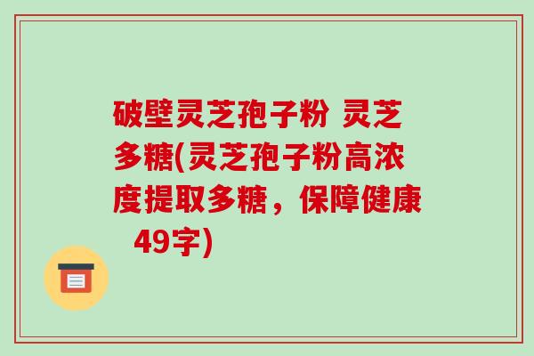 破壁灵芝孢子粉 灵芝多糖(灵芝孢子粉高浓度提取多糖，保障健康  49字)-第1张图片-破壁灵芝孢子粉研究指南