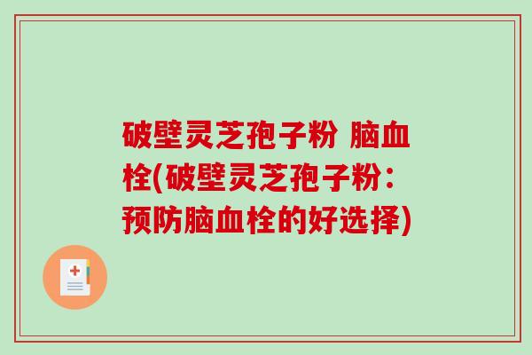 破壁灵芝孢子粉 脑血栓(破壁灵芝孢子粉：预防脑血栓的好选择)-第1张图片-破壁灵芝孢子粉研究指南