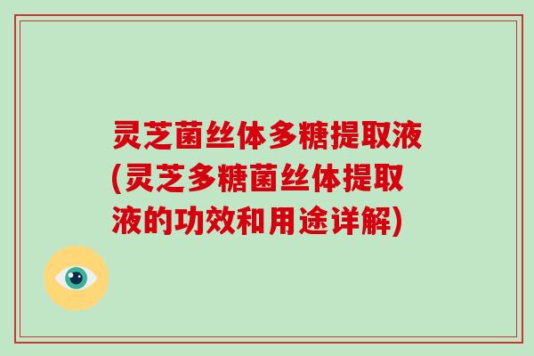 灵芝菌丝体多糖提取液(灵芝多糖菌丝体提取液的功效和用途详解)-第1张图片-破壁灵芝孢子粉研究指南 灵芝菌丝体多糖提取液(灵芝多糖菌丝体提取液的功效和用途详解)-第1张图片-破壁灵芝孢子粉研究指南