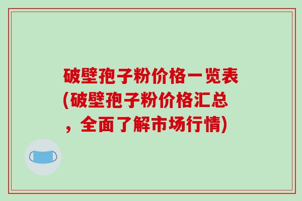 破壁孢子粉价格一览表(破壁孢子粉价格汇总,全面了解市场行情)-第1张图片-破壁灵芝孢子粉研究指南 破壁孢子粉价格一览表(破壁孢子粉价格汇总,全面了解市场行情)-第1张图片-破壁灵芝孢子粉研究指南