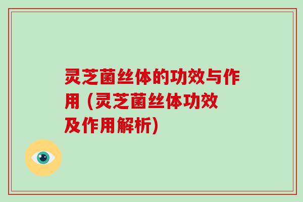 灵芝菌丝体的功效与作用 (灵芝菌丝体功效及作用解析)-第1张图片-破壁灵芝孢子粉研究指南