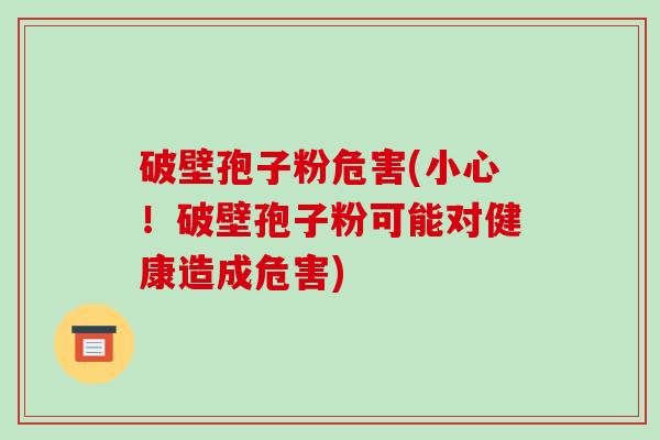 破壁孢子粉危害(小心！破壁孢子粉可能对健康造成危害)-第1张图片-破壁灵芝孢子粉研究指南