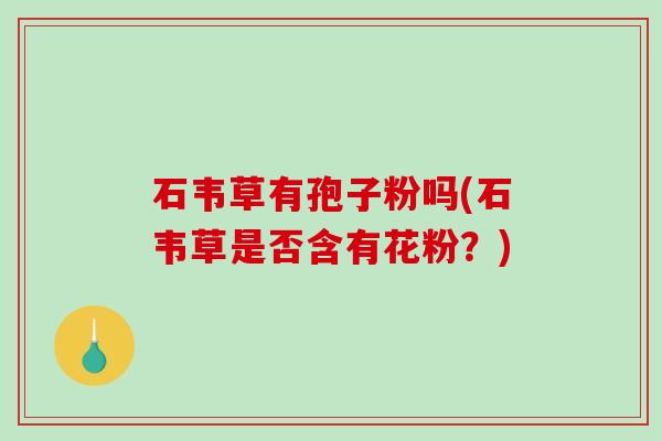石韦草有孢子粉吗(石韦草是否含有花粉？)-第1张图片-破壁灵芝孢子粉研究指南