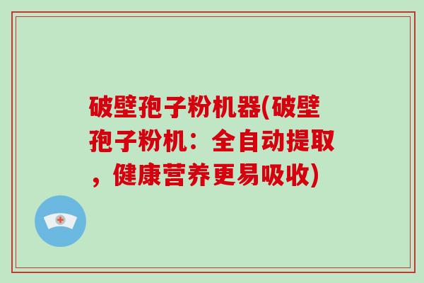 破壁孢子粉机器(破壁孢子粉机:全自动提取,健康营养更易吸收)-第1张图片-破壁灵芝孢子粉研究指南 破壁孢子粉机器(破壁孢子粉机:全自动提取,健康营养更易吸收)-第1张图片-破壁灵芝孢子粉研究指南