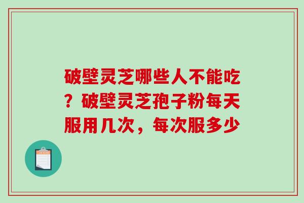 破壁灵芝哪些人不能吃?破壁灵芝孢子粉每天服用几次,每次服多少-第1张图片-破壁灵芝孢子粉研究指南 破壁灵芝哪些人不能吃?破壁灵芝孢子粉每天服用几次,每次服多少-第1张图片-破壁灵芝孢子粉研究指南