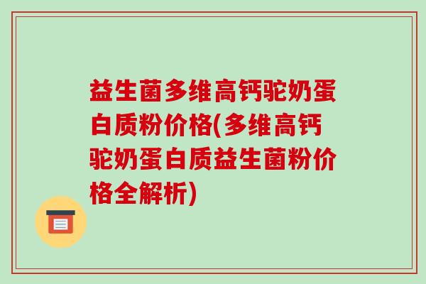 益生菌多维高钙驼奶蛋白质粉价格(多维高钙驼奶蛋白质益生菌粉价格全解析)-第1张图片-破壁灵芝孢子粉研究指南 益生菌多维高钙驼奶蛋白质粉价格(多维高钙驼奶蛋白质益生菌粉价格全解析)-第1张图片-破壁灵芝孢子粉研究指南