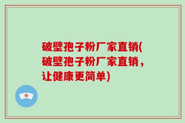破壁孢子粉厂家直销(破壁孢子粉厂家直销，让健康更简单)-第1张图片-破壁灵芝孢子粉研究指南