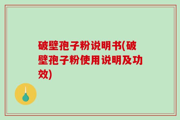 破壁孢子粉说明书(破壁孢子粉使用说明及功效)-第1张图片-破壁灵芝孢子粉研究指南