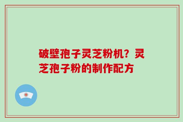 破壁孢子灵芝粉机?灵芝孢子粉的制作配方-第1张图片-破壁灵芝孢子粉研究指南 破壁孢子灵芝粉机?灵芝孢子粉的制作配方-第1张图片-破壁灵芝孢子粉研究指南