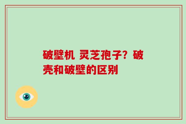 破壁机 灵芝孢子?破壳和破壁的区别-第1张图片-破壁灵芝孢子粉研究指南 破壁机 灵芝孢子?破壳和破壁的区别-第1张图片-破壁灵芝孢子粉研究指南