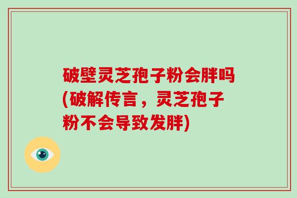 破壁灵芝孢子粉会胖吗(破解传言,灵芝孢子粉不会导致发胖)-第1张图片-破壁灵芝孢子粉研究指南 破壁灵芝孢子粉会胖吗(破解传言,灵芝孢子粉不会导致发胖)-第1张图片-破壁灵芝孢子粉研究指南