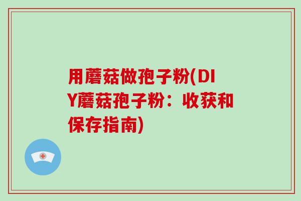 用蘑菇做孢子粉(DIY蘑菇孢子粉:收获和保存指南)-第1张图片-破壁灵芝孢子粉研究指南 用蘑菇做孢子粉(DIY蘑菇孢子粉:收获和保存指南)-第1张图片-破壁灵芝孢子粉研究指南