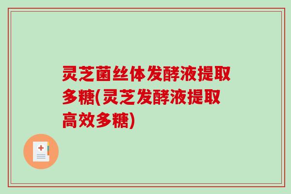 灵芝菌丝体发酵液提取多糖(灵芝发酵液提取高效多糖)-第1张图片-破壁灵芝孢子粉研究指南 灵芝菌丝体发酵液提取多糖(灵芝发酵液提取高效多糖)-第1张图片-破壁灵芝孢子粉研究指南
