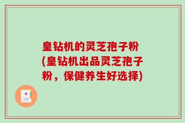 皇钻机的灵芝孢子粉 (皇钻机出品灵芝孢子粉，保健养生好选择)-第1张图片-破壁灵芝孢子粉研究指南