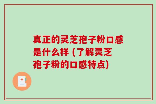 真正的灵芝孢子粉口感是什么样 (了解灵芝孢子粉的口感特点)-第1张图片-破壁灵芝孢子粉研究指南 真正的灵芝孢子粉口感是什么样 (了解灵芝孢子粉的口感特点)-第1张图片-破壁灵芝孢子粉研究指南
