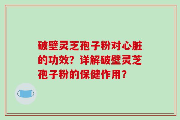 破壁灵芝孢子粉对心脏的功效?详解破壁灵芝孢子粉的保健作用?-第1张图片-破壁灵芝孢子粉研究指南 破壁灵芝孢子粉对心脏的功效?详解破壁灵芝孢子粉的保健作用?-第1张图片-破壁灵芝孢子粉研究指南
