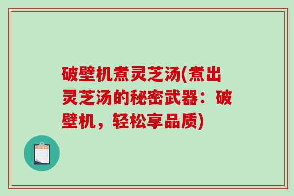 破壁机煮灵芝汤(煮出灵芝汤的秘密武器:破壁机,轻松享品质)-第1张图片-破壁灵芝孢子粉研究指南 破壁机煮灵芝汤(煮出灵芝汤的秘密武器:破壁机,轻松享品质)-第1张图片-破壁灵芝孢子粉研究指南