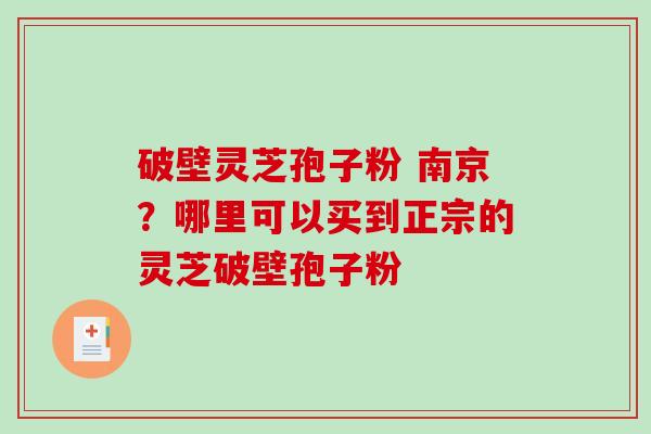 破壁灵芝孢子粉 南京?哪里可以买到正宗的灵芝破壁孢子粉-第1张图片-破壁灵芝孢子粉研究指南 破壁灵芝孢子粉 南京?哪里可以买到正宗的灵芝破壁孢子粉-第1张图片-破壁灵芝孢子粉研究指南