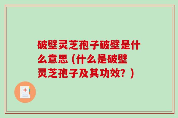破壁灵芝孢子破壁是什么意思 (什么是破壁灵芝孢子及其功效?)-第1张图片-破壁灵芝孢子粉研究指南 破壁灵芝孢子破壁是什么意思 (什么是破壁灵芝孢子及其功效?)-第1张图片-破壁灵芝孢子粉研究指南