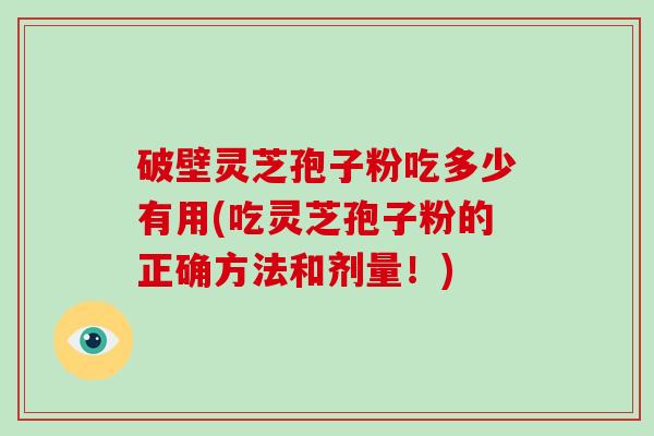 破壁灵芝孢子粉吃多少有用(吃灵芝孢子粉的正确方法和剂量!)-第1张图片-破壁灵芝孢子粉研究指南 破壁灵芝孢子粉吃多少有用(吃灵芝孢子粉的正确方法和剂量!)-第1张图片-破壁灵芝孢子粉研究指南