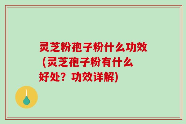 灵芝粉孢子粉什么功效 (灵芝孢子粉有什么好处?功效详解)-第1张图片-破壁灵芝孢子粉研究指南 灵芝粉孢子粉什么功效 (灵芝孢子粉有什么好处?功效详解)-第1张图片-破壁灵芝孢子粉研究指南