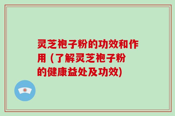 灵芝袍子粉的功效和作用 (了解灵芝袍子粉的健康益处及功效)-第1张图片-破壁灵芝孢子粉研究指南 灵芝袍子粉的功效和作用 (了解灵芝袍子粉的健康益处及功效)-第1张图片-破壁灵芝孢子粉研究指南
