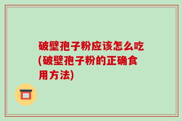 破壁孢子粉应该怎么吃(破壁孢子粉的正确食用方法)-第1张图片-破壁灵芝孢子粉研究指南 破壁孢子粉应该怎么吃(破壁孢子粉的正确食用方法)-第1张图片-破壁灵芝孢子粉研究指南