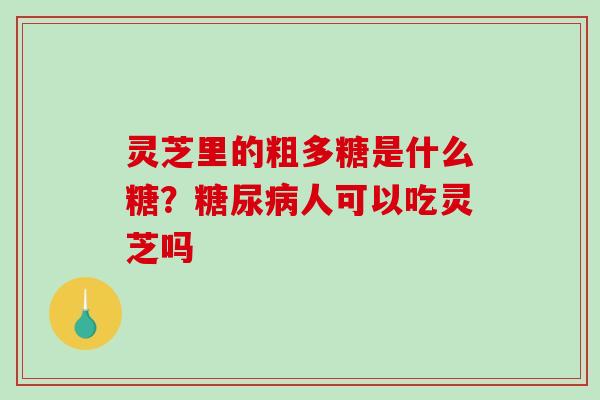 灵芝里的粗多糖是什么糖?糖尿病人可以吃灵芝吗-第1张图片-破壁灵芝孢子粉研究指南 灵芝里的粗多糖是什么糖?糖尿病人可以吃灵芝吗-第1张图片-破壁灵芝孢子粉研究指南