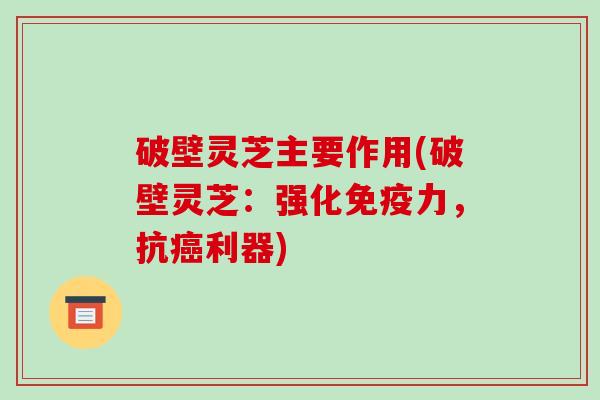 破壁灵芝主要作用(破壁灵芝:强化免疫力,抗癌利器)-第1张图片-破壁灵芝孢子粉研究指南 破壁灵芝主要作用(破壁灵芝:强化免疫力,抗癌利器)-第1张图片-破壁灵芝孢子粉研究指南