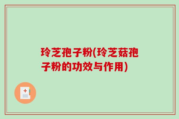 玲芝孢子粉(玲芝菇孢子粉的功效与作用)-第1张图片-破壁灵芝孢子粉研究指南 玲芝孢子粉(玲芝菇孢子粉的功效与作用)-第1张图片-破壁灵芝孢子粉研究指南