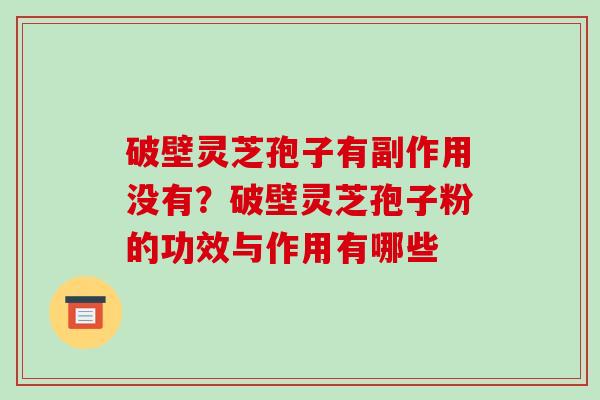 破壁灵芝孢子有副作用没有?破壁灵芝孢子粉的功效与作用有哪些-第1张图片-破壁灵芝孢子粉研究指南 破壁灵芝孢子有副作用没有?破壁灵芝孢子粉的功效与作用有哪些-第1张图片-破壁灵芝孢子粉研究指南