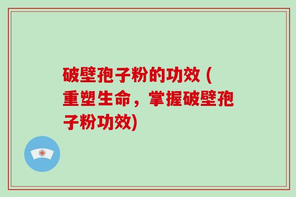 破壁孢子粉的功效 (重塑生命,掌握破壁孢子粉功效)-第1张图片-破壁灵芝孢子粉研究指南 破壁孢子粉的功效 (重塑生命,掌握破壁孢子粉功效)-第1张图片-破壁灵芝孢子粉研究指南