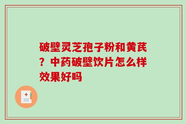 破壁灵芝孢子粉和黄芪?中药破壁饮片怎么样效果好吗-第1张图片-破壁灵芝孢子粉研究指南 破壁灵芝孢子粉和黄芪?中药破壁饮片怎么样效果好吗-第1张图片-破壁灵芝孢子粉研究指南