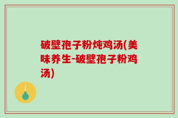 破壁孢子粉炖鸡汤(美味养生-破壁孢子粉鸡汤)-第1张图片-破壁灵芝孢子粉研究指南 破壁孢子粉炖鸡汤(美味养生-破壁孢子粉鸡汤)-第1张图片-破壁灵芝孢子粉研究指南
