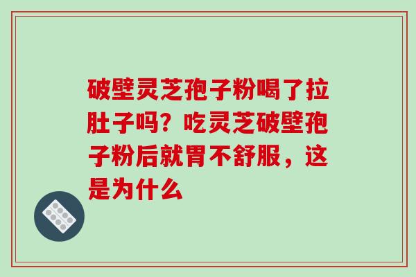 破壁灵芝孢子粉喝了拉肚子吗?吃灵芝破壁孢子粉后就胃不舒服,这是为什么-第1张图片-破壁灵芝孢子粉研究指南 破壁灵芝孢子粉喝了拉肚子吗?吃灵芝破壁孢子粉后就胃不舒服,这是为什么-第1张图片-破壁灵芝孢子粉研究指南