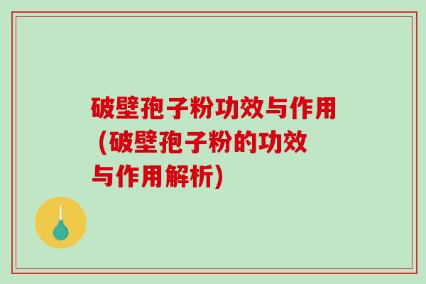 破壁孢子粉功效与作用 (破壁孢子粉的功效与作用解析)-第1张图片-破壁灵芝孢子粉研究指南 破壁孢子粉功效与作用 (破壁孢子粉的功效与作用解析)-第1张图片-破壁灵芝孢子粉研究指南