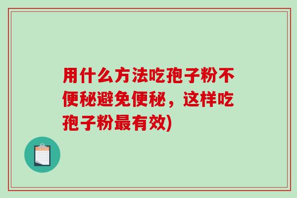 用什么方法吃孢子粉不便秘避免便秘,这样吃孢子粉最有效)-第1张图片-破壁灵芝孢子粉研究指南 用什么方法吃孢子粉不便秘避免便秘,这样吃孢子粉最有效)-第1张图片-破壁灵芝孢子粉研究指南