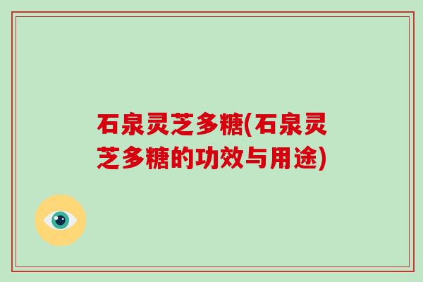 石泉灵芝多糖(石泉灵芝多糖的功效与用途)-第1张图片-破壁灵芝孢子粉研究指南 石泉灵芝多糖(石泉灵芝多糖的功效与用途)-第1张图片-破壁灵芝孢子粉研究指南
