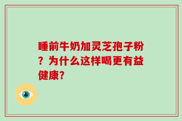 睡前牛奶加灵芝孢子粉?为什么这样喝更有益健康?-第1张图片-破壁灵芝孢子粉研究指南 睡前牛奶加灵芝孢子粉?为什么这样喝更有益健康?-第1张图片-破壁灵芝孢子粉研究指南