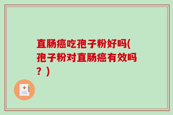 直肠癌吃孢子粉好吗(孢子粉对直肠癌有效吗?)-第1张图片-破壁灵芝孢子粉研究指南 直肠癌吃孢子粉好吗(孢子粉对直肠癌有效吗?)-第1张图片-破壁灵芝孢子粉研究指南