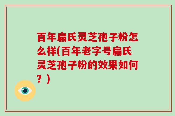 百年扁氏灵芝孢子粉怎么样(百年老字号扁氏灵芝孢子粉的效果如何?)-第1张图片-破壁灵芝孢子粉研究指南 百年扁氏灵芝孢子粉怎么样(百年老字号扁氏灵芝孢子粉的效果如何?)-第1张图片-破壁灵芝孢子粉研究指南